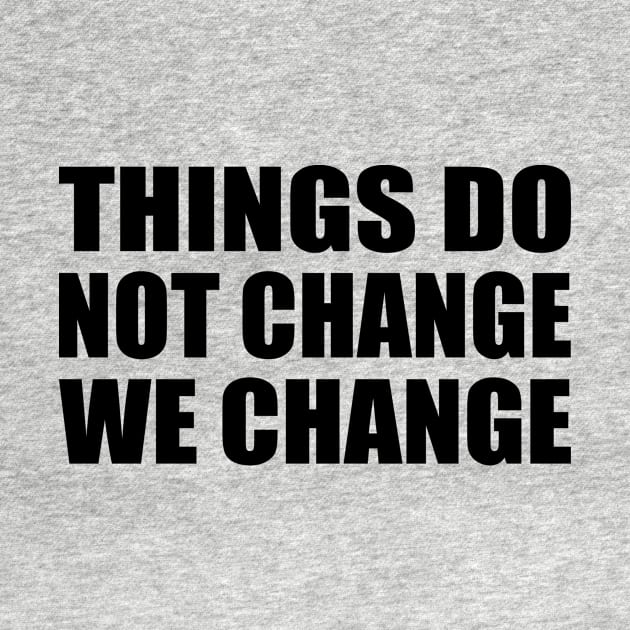 Things do not change; we change by D1FF3R3NT